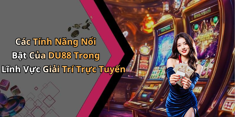 Các Tính Năng Nổi Bật Của DU88 Trong Lĩnh Vực Giải Trí Trực Tuyến