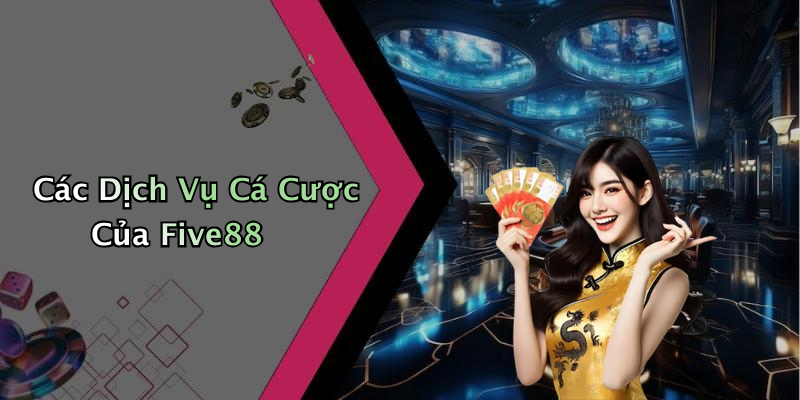 Các Dịch Vụ Cá Cược Của Five88
