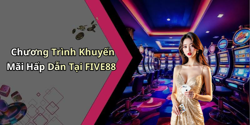 Chương Trình Khuyến Mãi Hấp Dẫn Tại FIVE88