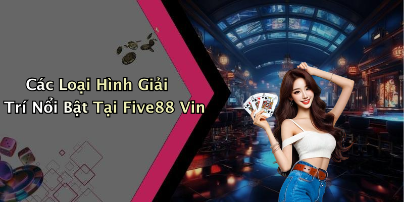 Các Loại Hình Giải Trí Nổi Bật Tại Five88 Vin