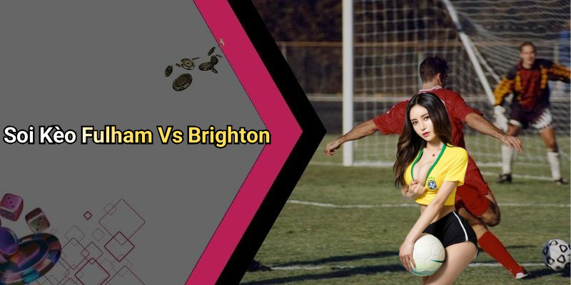 Soi Kèo Fulham Vs Brighton
