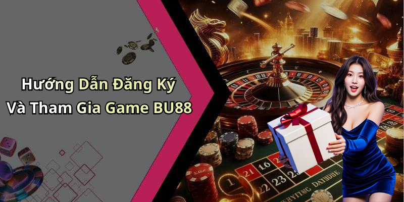 Hướng Dẫn Đăng Ký Và Tham Gia Game BU88