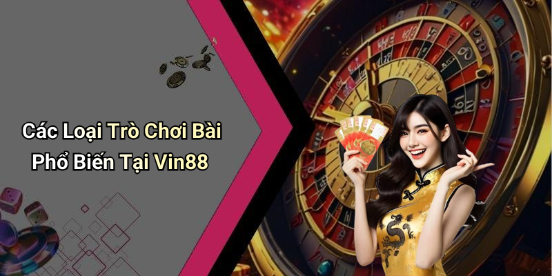 Các Loại Trò Chơi Bài Phổ Biến Tại Vin88
