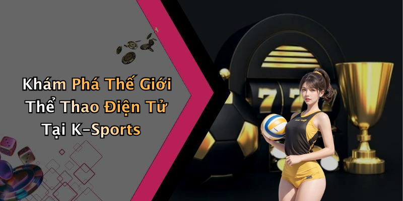 Khám Phá Thế Giới Thể Thao Điện Tử Tại K-Sports
