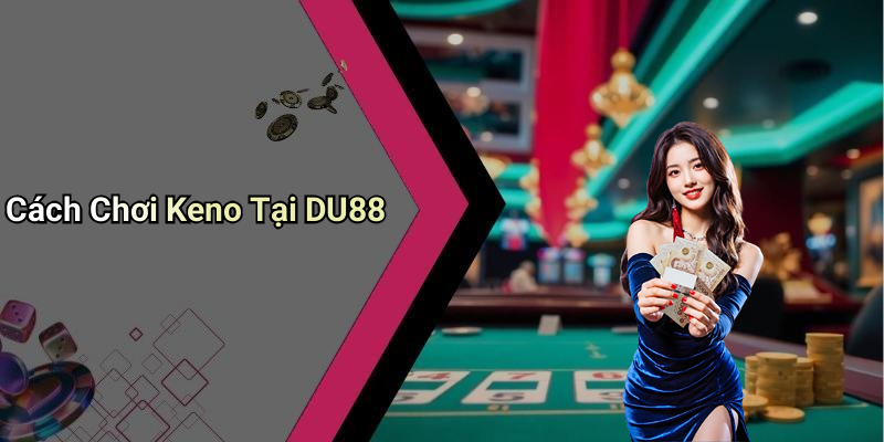 Cách Chơi Keno Tại DU88