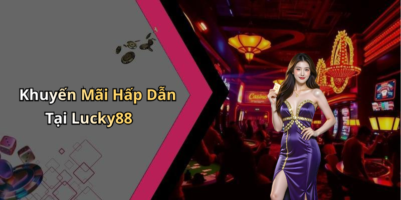 Khuyến Mãi Hấp Dẫn Tại Lucky88