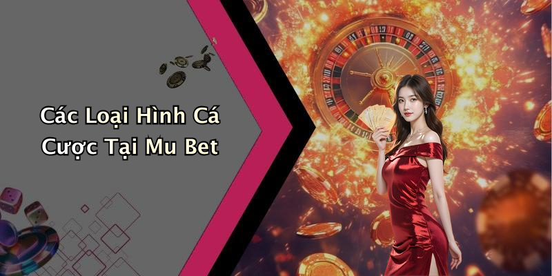 Các Loại Hình Cá Cược Tại Mu Bet
