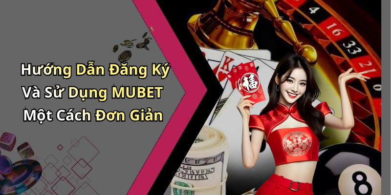Hướng Dẫn Đăng Ký Và Sử Dụng MUBET Một Cách Đơn Giản
