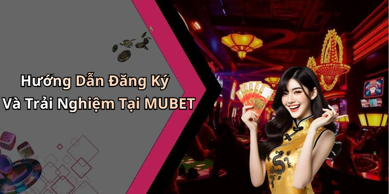 Hướng Dẫn Đăng Ký Và Trải Nghiệm Tại MUBET
