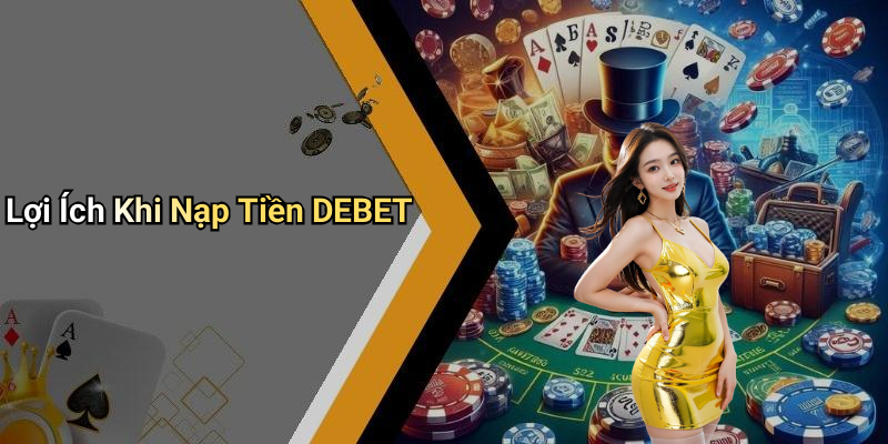 Lợi Ích Khi Nạp Tiền DEBET