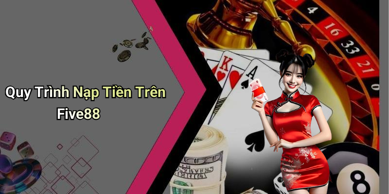 Quy Trình Nạp Tiền Trên Five88