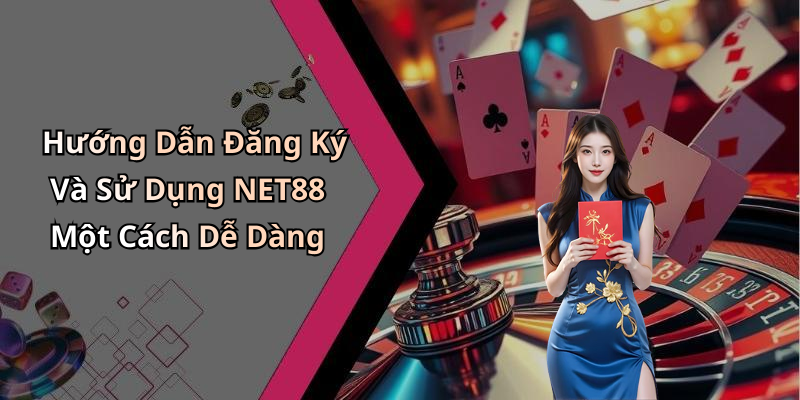 Hướng Dẫn Đăng Ký Và Sử Dụng NET88 Một Cách Dễ Dàng
