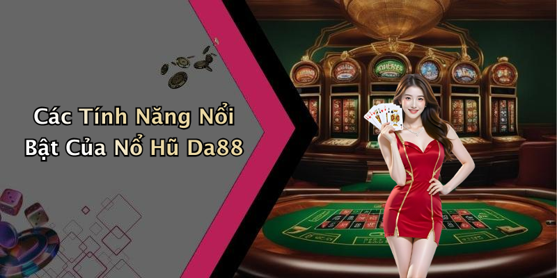 Các Tính Năng Nổi Bật Của Nổ Hũ Da88