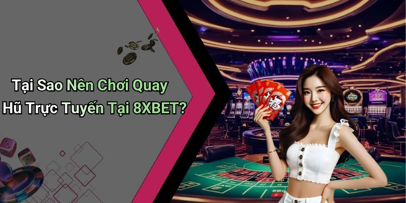 Tại Sao Nên Chơi Quay Hũ Trực Tuyến Tại 8XBET?