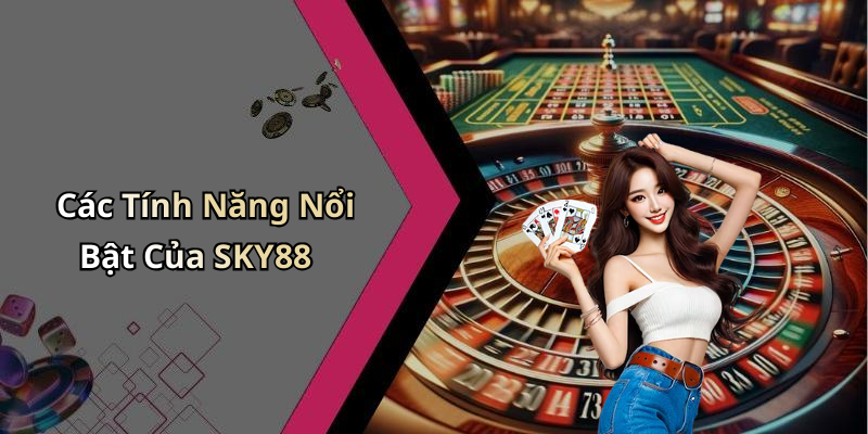Tính Năng Nổi Bật Của SKY88 Giúp Nâng Cao Trải Nghiệm Giải Trí