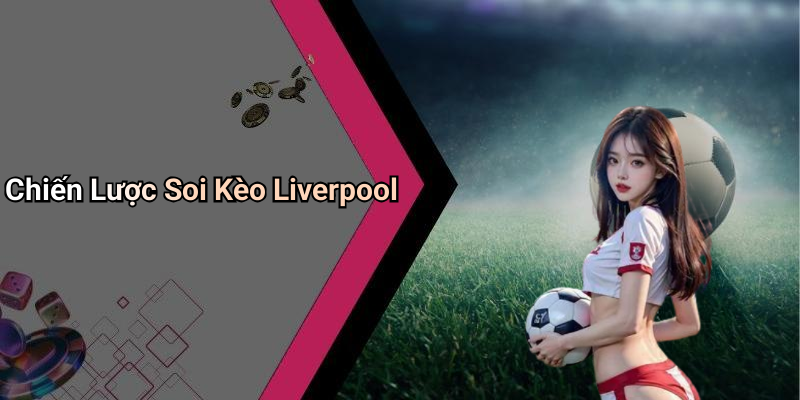 Chiến Lược Soi Kèo Liverpool