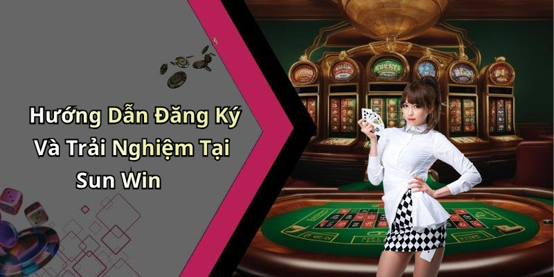 Hướng Dẫn Đăng Ký Và Trải Nghiệm Tại Sun Win