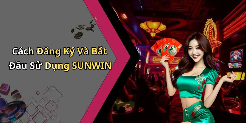 Cách Đăng Ký Và Bắt Đầu Sử Dụng SUNWIN