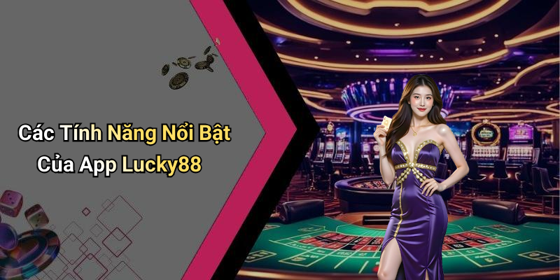 Các Tính Năng Nổi Bật Của App Lucky88