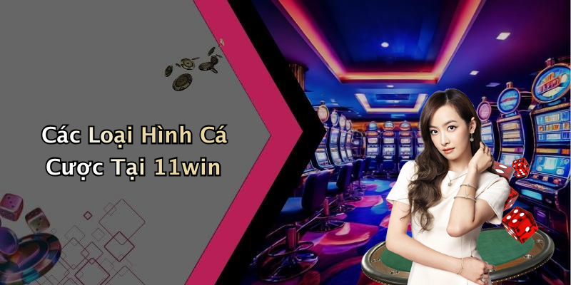 Các Loại Hình Cá Cược Tại 11win