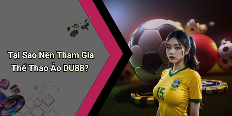 Tại Sao Nên Tham Gia Thể Thao Ảo DU88?
