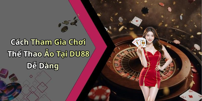 Cách Tham Gia Chơi Thể Thao Ảo Tại DU88 Dễ Dàng