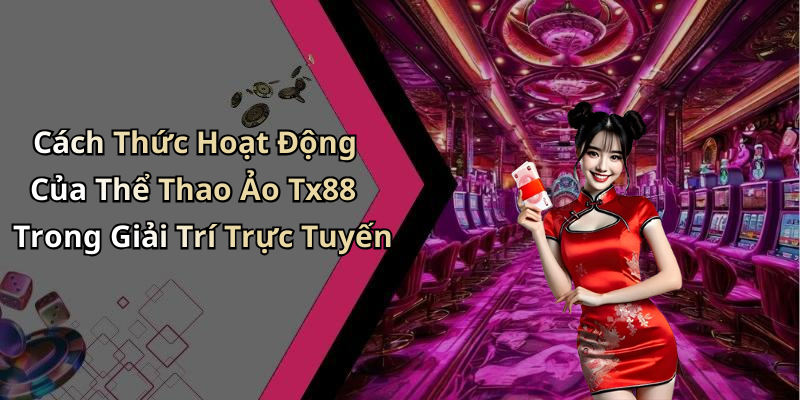 Cách Thức Hoạt Động Của Thể Thao Ảo Tx88 Trong Giải Trí Trực Tuyến