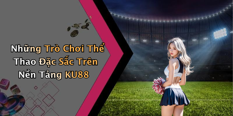 Những Trò Chơi Thể Thao Đặc Sắc Trên Nền Tảng KU88