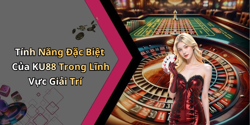 Tính Năng Đặc Biệt Của KU88 Trong Lĩnh Vực Giải Trí