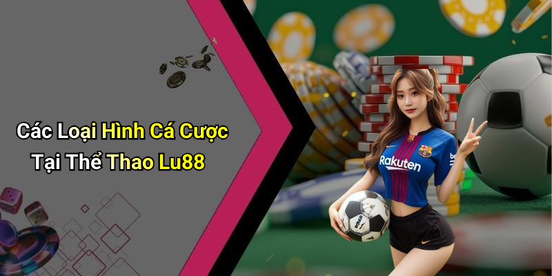 Các Loại Hình Cá Cược Tại Thể Thao Lu88