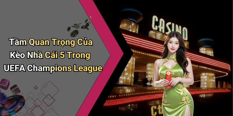 Tầm Quan Trọng Của Kèo Nhà Cái 5 Trong UEFA Champions League