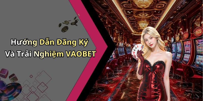 Hướng Dẫn Đăng Ký Và Trải Nghiệm VAOBET