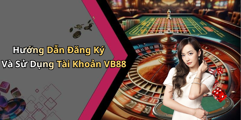 Hướng Dẫn Đăng Ký Và Sử Dụng Tài Khoản VB88