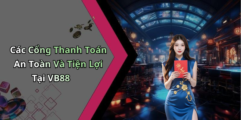 Các Cổng Thanh Toán An Toàn Và Tiện Lợi Tại VB88