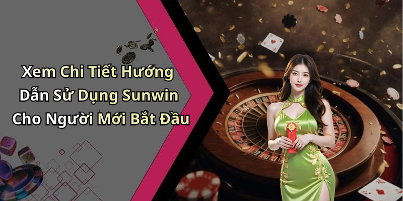 Xem Chi Tiết Hướng Dẫn Sử Dụng Sunwin Cho Người Mới Bắt Đầu