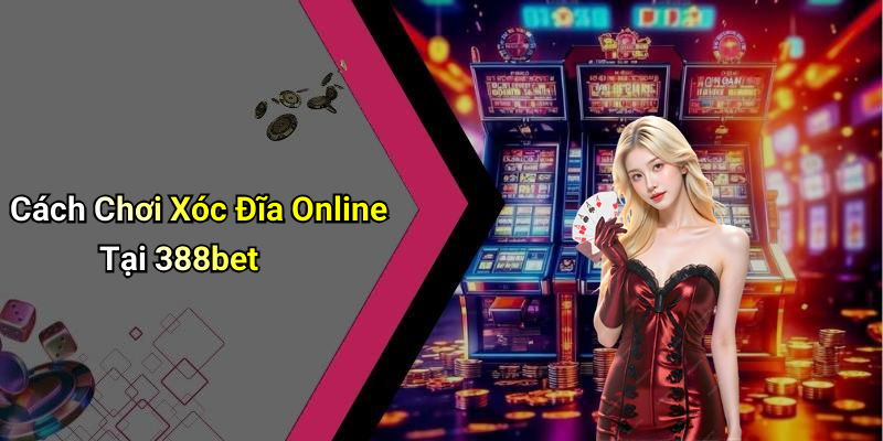 Cách Chơi Xóc Đĩa Online Tại 388bet