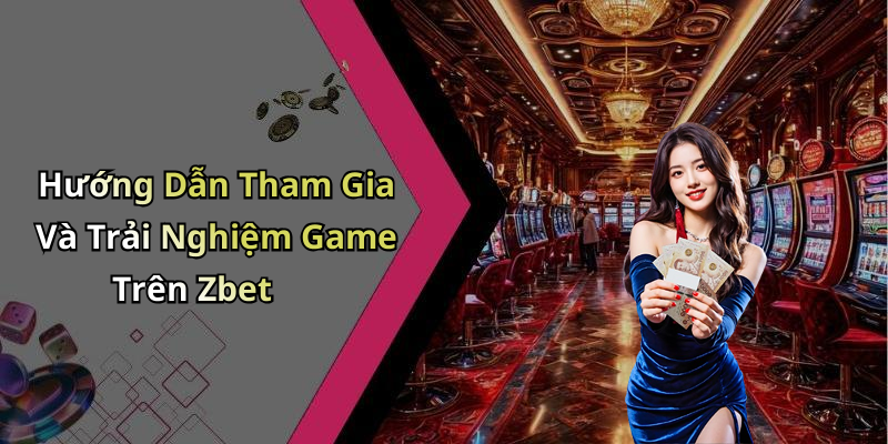 Hướng Dẫn Tham Gia Và Trải Nghiệm Game Trên Zbet