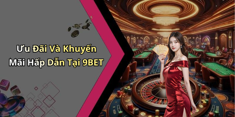 Ưu Đãi Và Khuyến Mãi Hấp Dẫn Tại 9BET