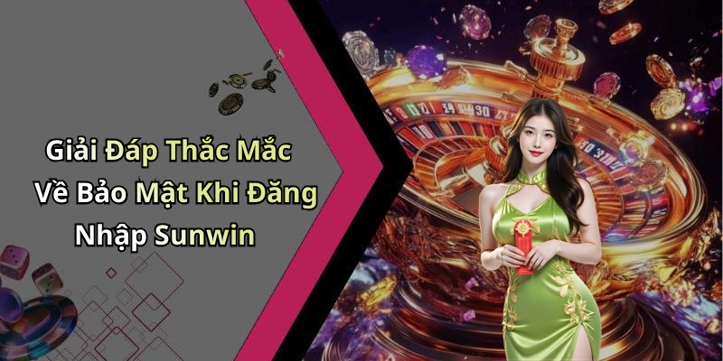Giải Đáp Thắc Mắc Về Bảo Mật Khi Đăng Nhập Sunwin