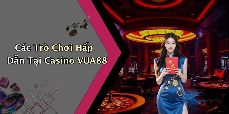 Các Trò Chơi Hấp Dẫn Tại Casino VUA88