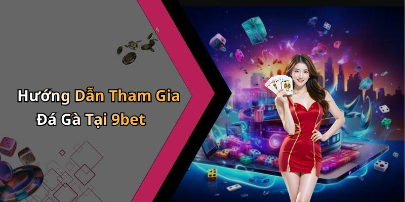 Hướng Dẫn Tham Gia Đá Gà Tại 9bet