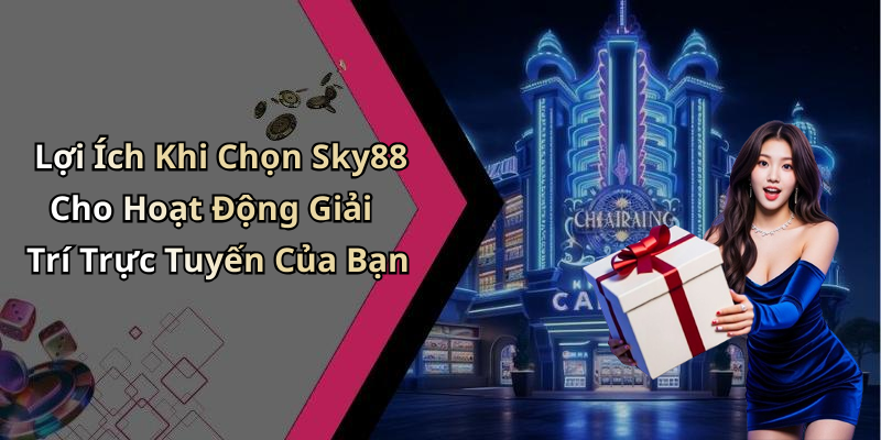 Lợi Ích Khi Chọn Sky88 Cho Hoạt Động Giải Trí Trực Tuyến Của Bạn