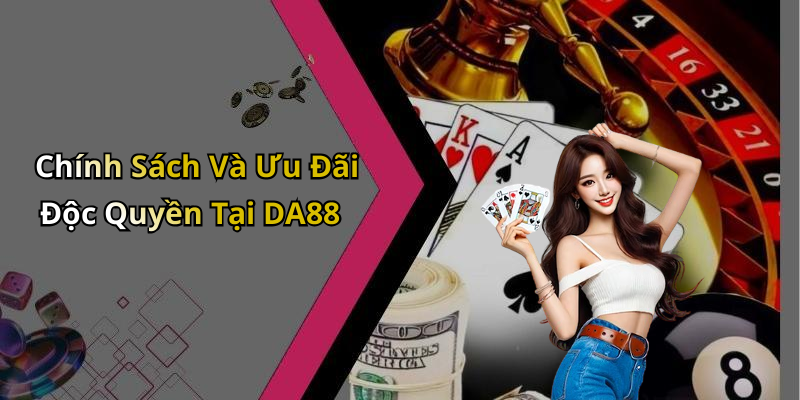 Chính Sách Và Ưu Đãi Độc Quyền Tại DA88