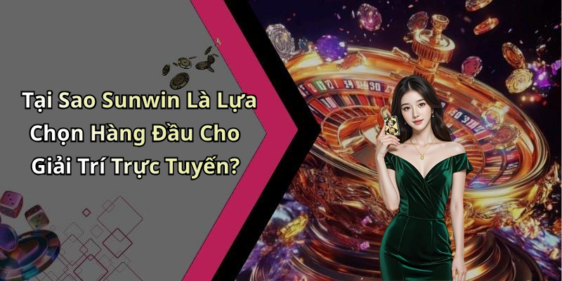 Tại Sao Sunwin Là Lựa Chọn Hàng Đầu Cho Giải Trí Trực Tuyến?