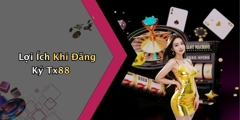 Lợi Ích Khi Đăng Ký Tx88