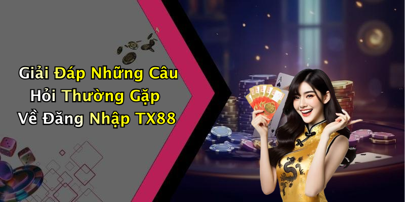 Giải Đáp Những Câu Hỏi Thường Gặp Về Đăng Nhập TX88