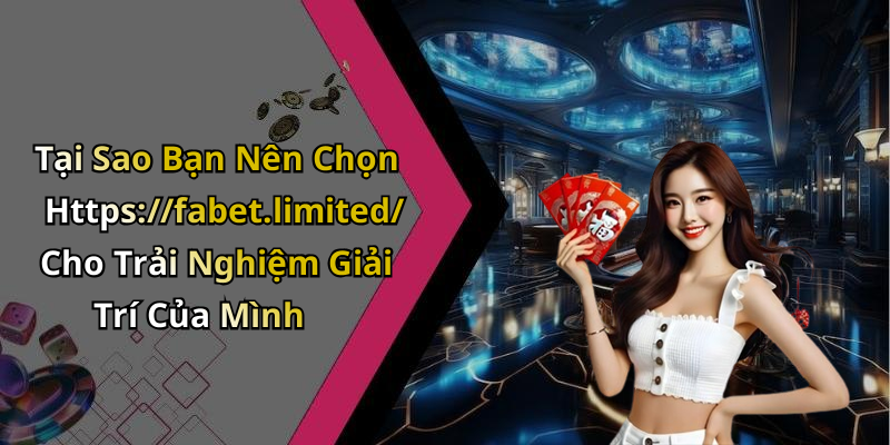 Tại Sao Bạn Nên Chọn Https://fabet.limited/ Cho Trải Nghiệm Giải Trí Của Mình