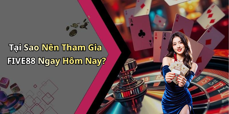 Tại Sao Nên Tham Gia FIVE88 Ngay Hôm Nay?