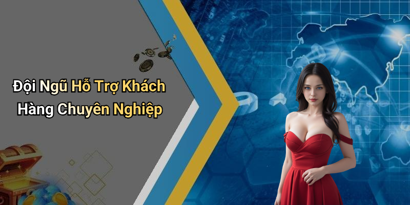 Đội Ngũ Hỗ Trợ Khách Hàng Chuyên Nghiệp