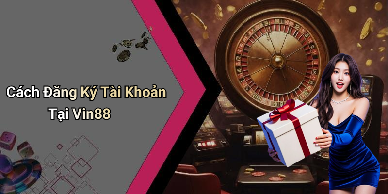 Cách Đăng Ký Tài Khoản Tại Vin88